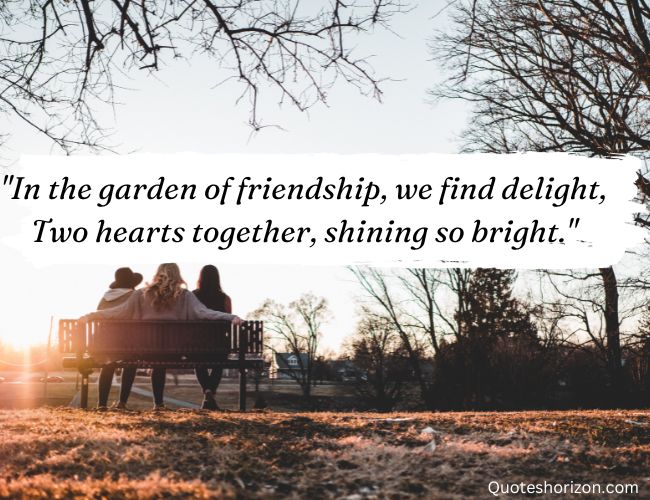 "In the garden of friendship, we find delight, Two hearts together, shining so bright."