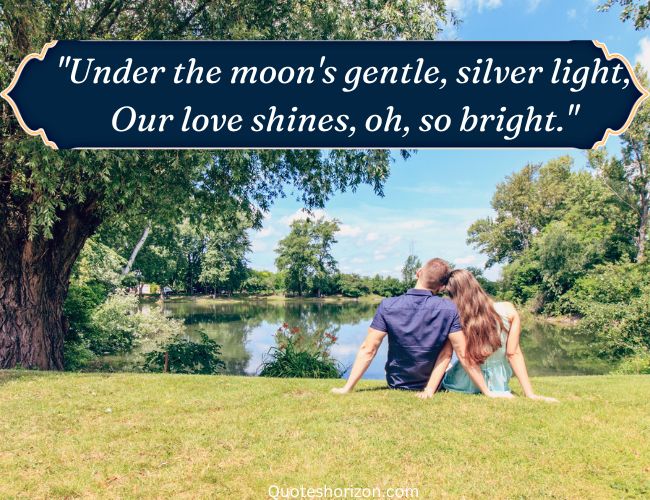 "Under the moon's gentle, silver light, Our love shines, oh, so bright.". lovely poetry 2 lines.