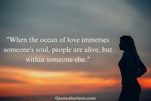 "A poetic reflection on the immersive nature of love, describing how when the ocean of love engulfs someone's soul, they come alive within someone else."